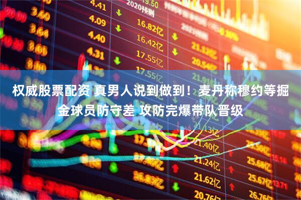 权威股票配资 真男人说到做到！麦丹称穆约等掘金球员防守差 攻防完爆带队晋级