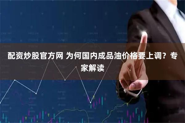配资炒股官方网 为何国内成品油价格要上调？专家解读