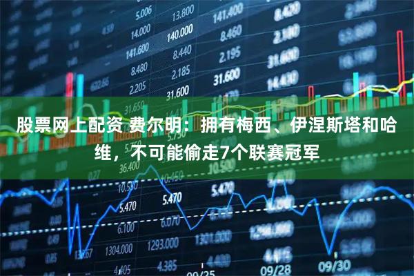 股票网上配资 费尔明：拥有梅西、伊涅斯塔和哈维，不可能偷走7个联赛冠军