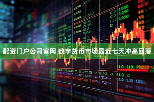 配资门户公司官网 数字货币市场最近七天冲高回落